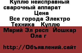 Куплю неисправный сварочный аппарат Fronius MW 3000.  › Цена ­ 50 000 - Все города Электро-Техника » Куплю   . Марий Эл респ.,Йошкар-Ола г.